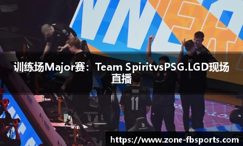 训练场Major赛：Team SpiritvsPSG.LGD现场直播
